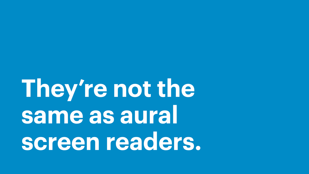 They’re not the same as aural screen readers.