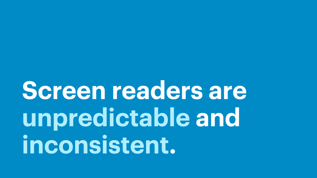 Screen readers are unpredictable and inconsistent.