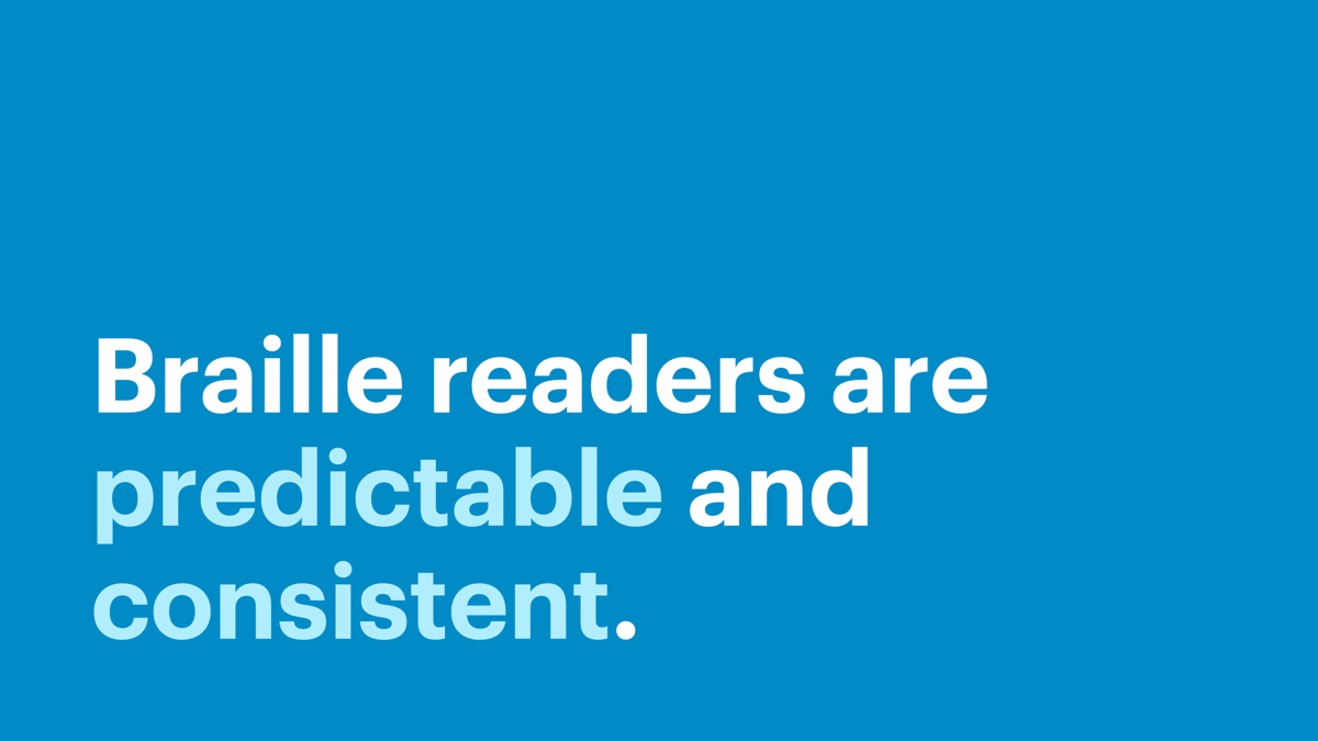 Braille readers are predictable and consistent.