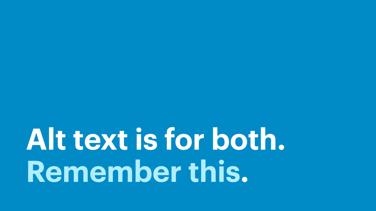 Alt text is for both. Remember this.