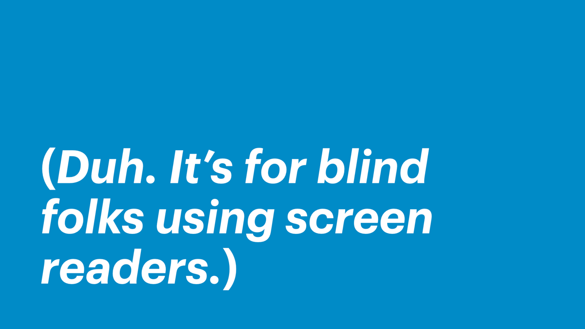 Duh. It’s for blind folks using screen readers.