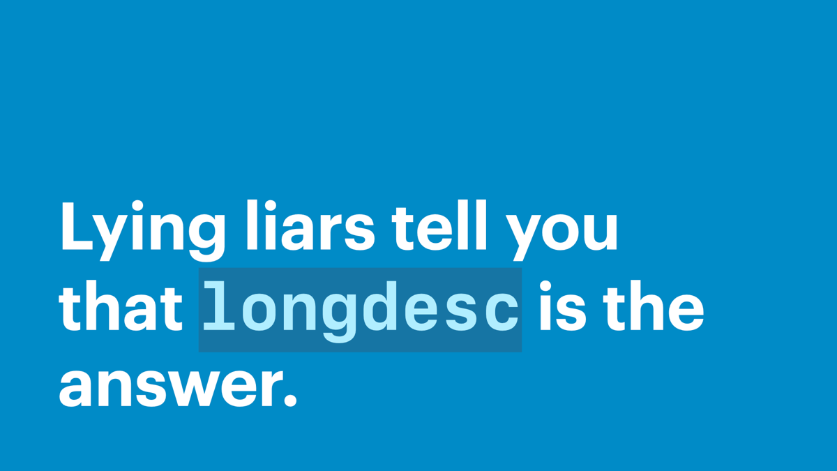 Lying liars tell you that longdesc is the answer.