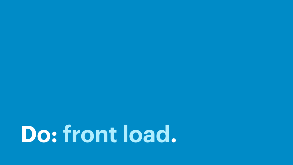 Do: front load.