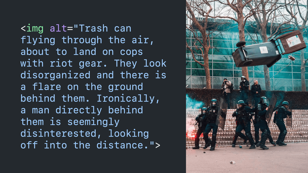 Code block paired with the image. The alt text reads “Trash can flying through the air, about to land on cops with riot gear. They look disorganized and there is a flare on the ground behind them. Ironically, a man directly behind them is seemingly disinterested, looking off into the distance.”