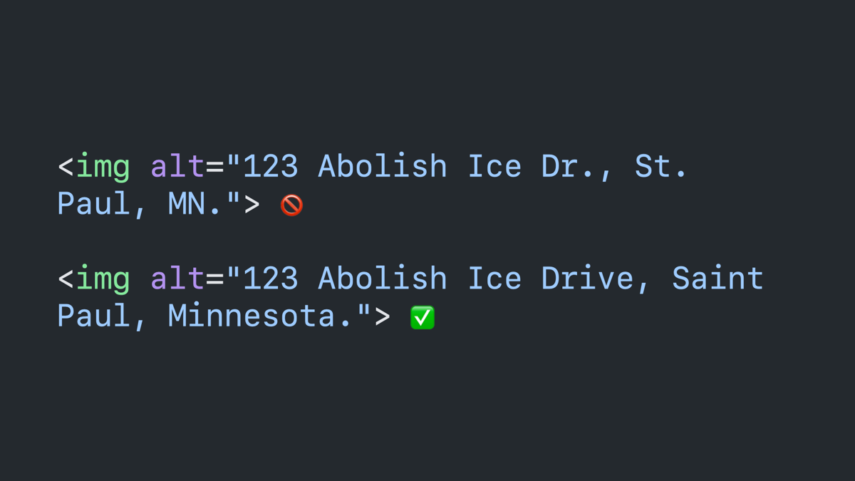 Code block: an image tag with an alt attribute that reads “123 Abolish Ice Dr., St. Paul, MN,” followed by a cross circle emoji. And a second that reads 123 Abolish Ice Drive, Saint Paul, Minnesota,” followed by a chekmark emoji.