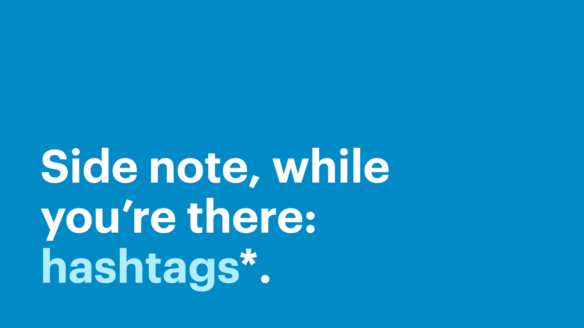 Side note, while you’re there: hashtags*.