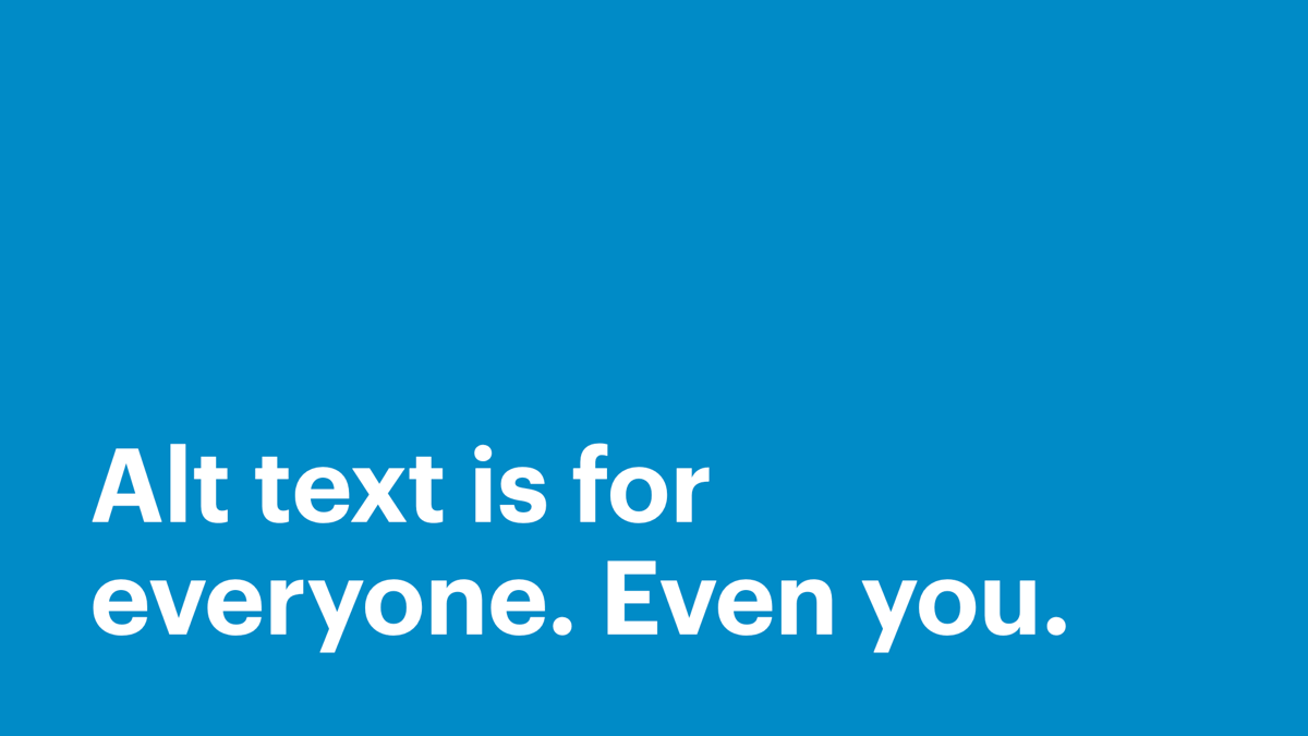Alt text is for everyone. Even you.