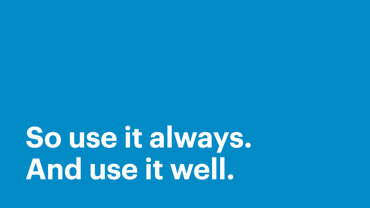 So use it always. And use it well.